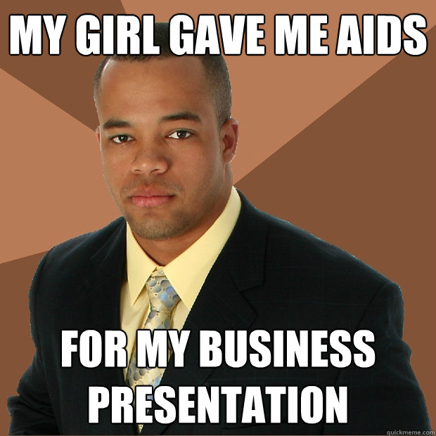 my girl gave me aids for my business presentation  Successful Black Man