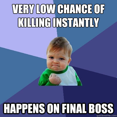 Very low chance of killing instantly Happens on final boss  Success Kid