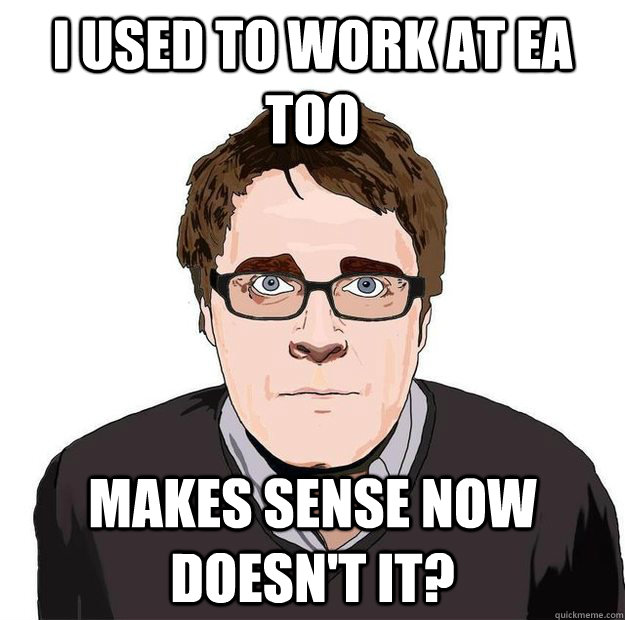 I used to work at EA too Makes sense now doesn't it? - I used to work at EA too Makes sense now doesn't it?  Always Online Adam Orth