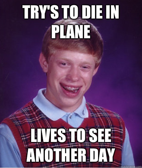 Try's to die in plane  Lives to see another day  Bad Luck Brian