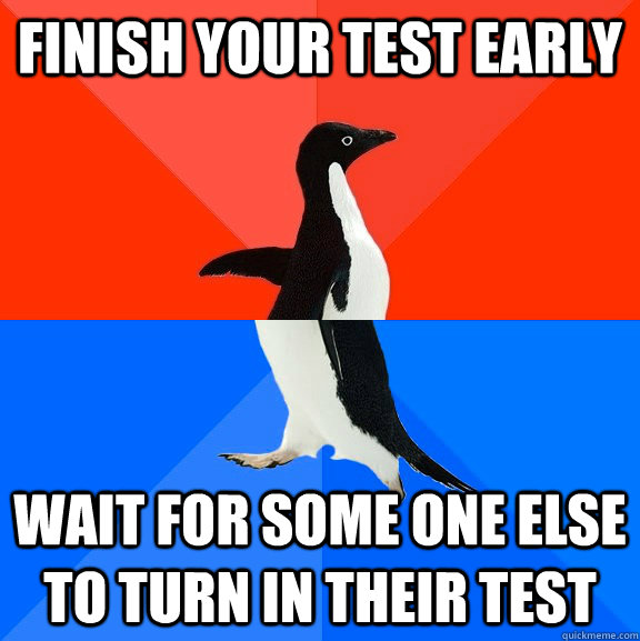 Finish your test early Wait for some one else to turn in their test - Finish your test early Wait for some one else to turn in their test  Socially Awesome Awkward Penguin