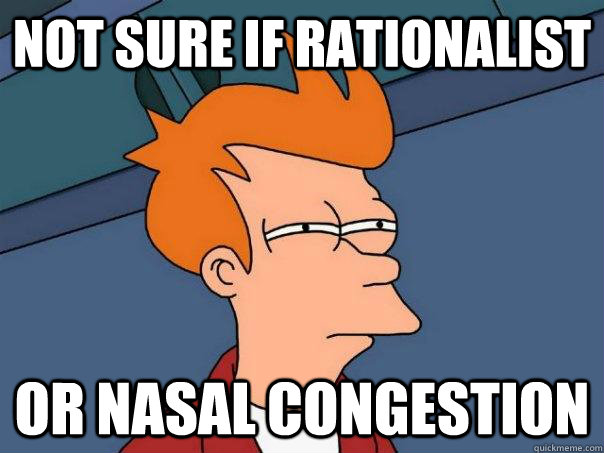 Not sure if Rationalist Or nasal congestion - Not sure if Rationalist Or nasal congestion  Futurama Fry