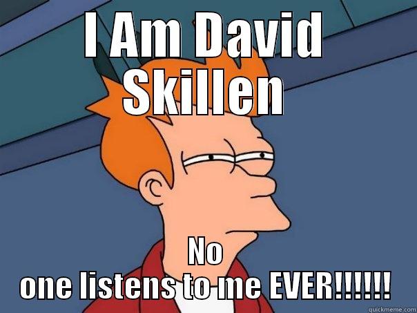 I AM DAVID SKILLEN NO ONE LISTENS TO ME EVER!!!!!! Futurama Fry