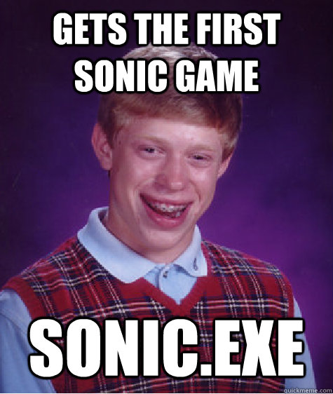 Gets the first sonic game Sonic.exe - Gets the first sonic game Sonic.exe  Bad Luck Brian