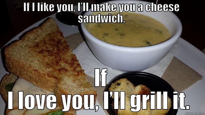 IF I LIKE YOU, I’LL MAKE YOU A CHEESE SANDWICH. IF I LOVE YOU, I’LL GRILL IT.  Misc