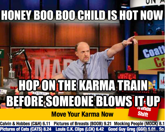 Honey Boo Boo Child is hot now
 hop on the karma train before someone blows it up  Mad Karma with Jim Cramer