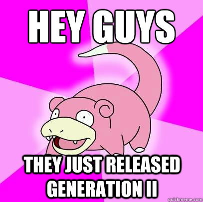 hey guys they just released generation II  Slowpoke