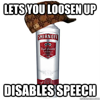 lets you loosen up disables speech  Scumbag Alcohol