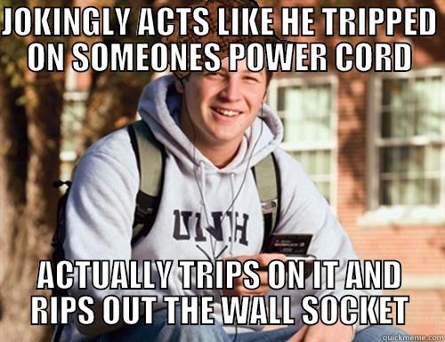 JOKINGLY ACTS LIKE HE TRIPPED ON SOMEONES POWER CORD ACTUALLY TRIPS ON IT AND RIPS OUT THE WALL SOCKET College Freshman