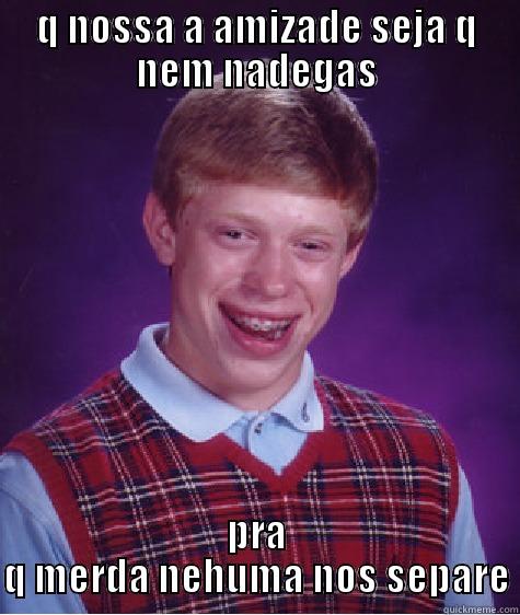 Q NOSSA A AMIZADE SEJA Q NEM NADEGAS PRA Q MERDA NEHUMA NOS SEPARE Bad Luck Brian