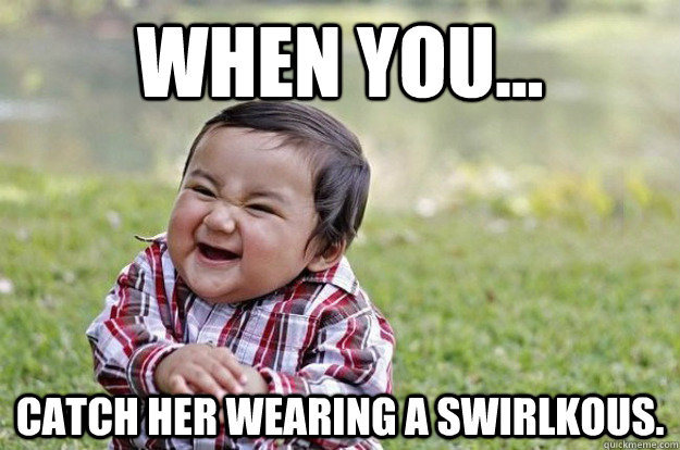 when you... catch her wearing a swirlkous.  Evil Toddler