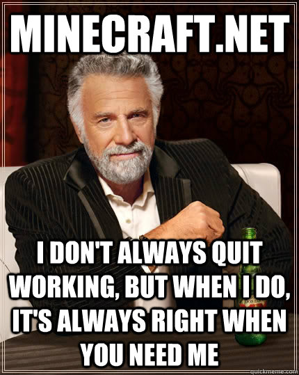 minecraft.net i don't always quit working, but when i do, it's always right when you need me - minecraft.net i don't always quit working, but when i do, it's always right when you need me  The Most Interesting Man In The World