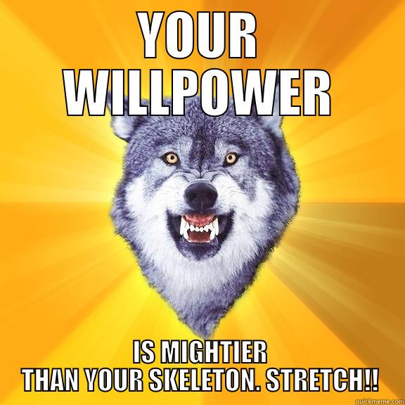 YOUR WILLPOWER IS MIGHTIER THAN YOUR SKELETON. STRETCH!! Courage Wolf