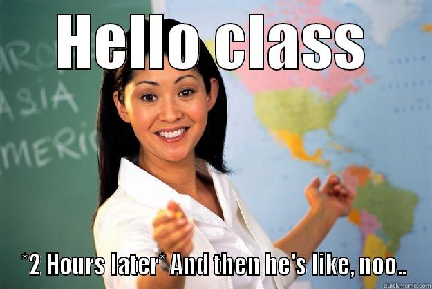 HELLO CLASS *2 HOURS LATER* AND THEN HE'S LIKE, NOO.. Unhelpful High School Teacher