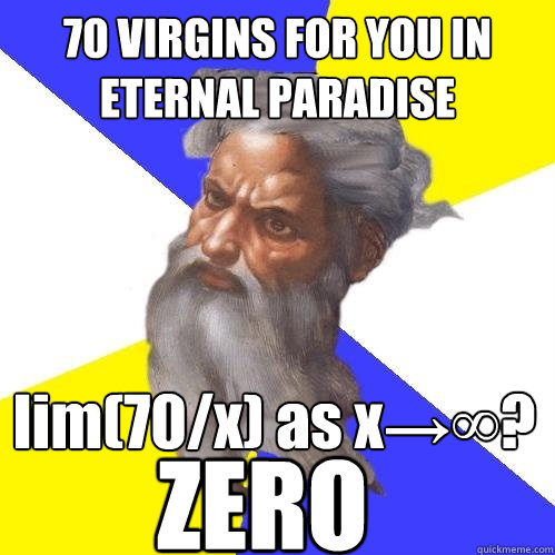 70 VIRGINS FOR YOU IN ETERNAL PARADISE lim(70/x) as x→∞?
 ZERO  Advice God