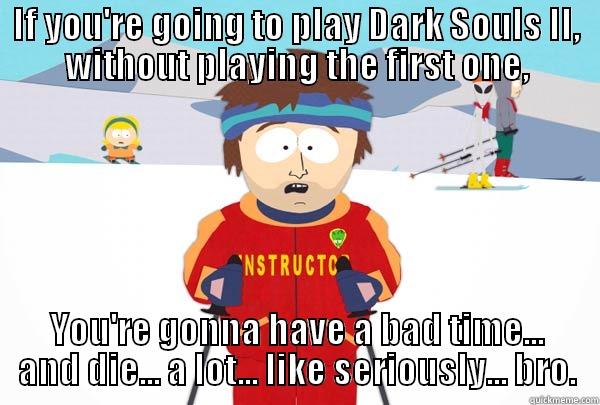 Dark Souls 2 wow - IF YOU'RE GOING TO PLAY DARK SOULS II, WITHOUT PLAYING THE FIRST ONE, YOU'RE GONNA HAVE A BAD TIME... AND DIE... A LOT... LIKE SERIOUSLY... BRO. Super Cool Ski Instructor