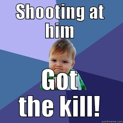 SHOOTING AT HIM GOT THE KILL! Success Kid