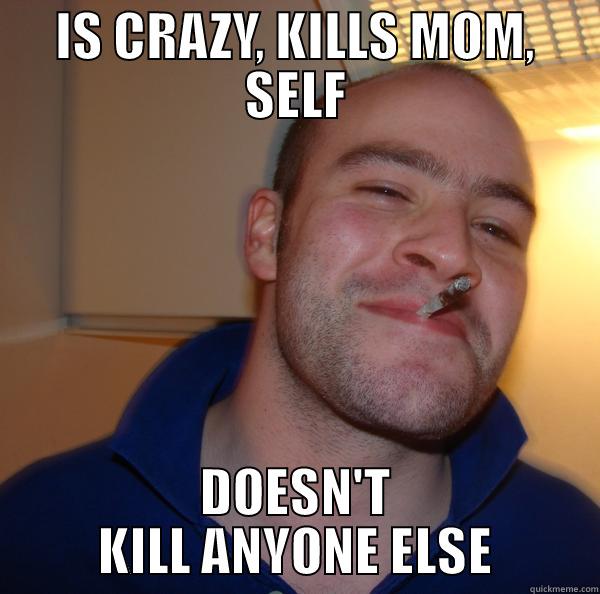 IS CRAZY, KILLS MOM, SELF DOESN'T KILL ANYONE ELSE Good Guy Greg 