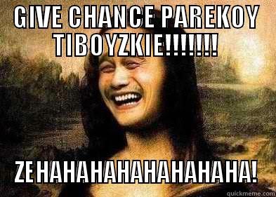 give CHANCE - GIVE CHANCE PAREKOY TIBOYZKIE!!!!!!! ZEHAHAHAHAHAHAHAHA! Misc