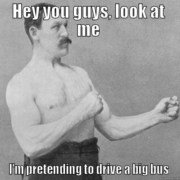 HEY YOU GUYS, LOOK AT ME I'M PRETENDING TO DRIVE A BIG BUS overly manly man