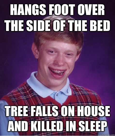 Hangs foot over the side of the bed Tree falls on house and killed in sleep  Bad Luck Brian