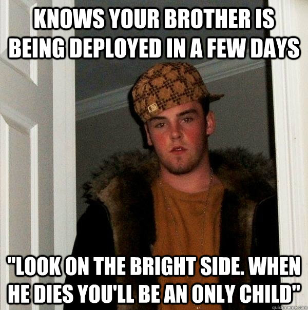 Knows your brother is being deployed in a few days 