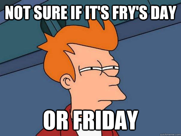 Not sure if it's fry's day Or Friday - Not sure if it's fry's day Or Friday  Futurama Fry