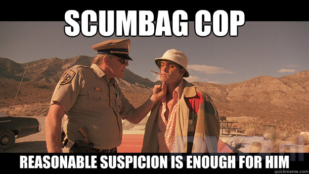 Scumbag Cop Reasonable Suspicion is enough for him - Scumbag Cop Reasonable Suspicion is enough for him  Scumbag Cop