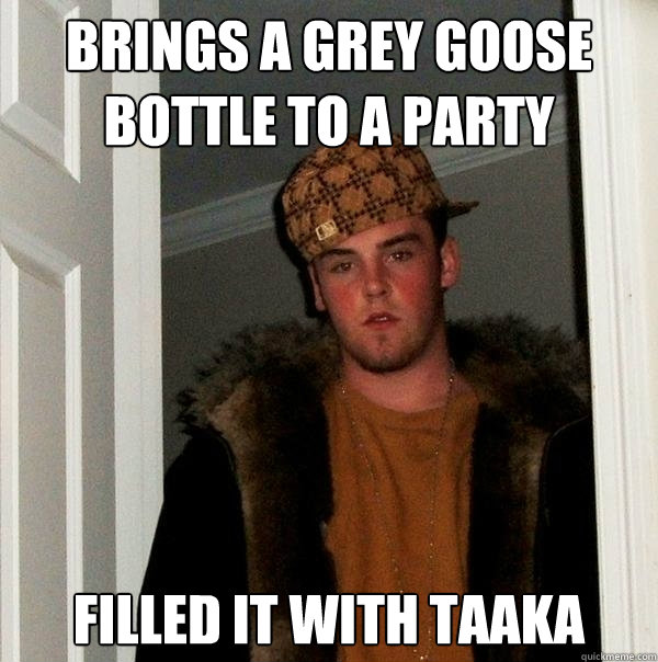 Brings a Grey Goose bottle to a party Filled it with Taaka - Brings a Grey Goose bottle to a party Filled it with Taaka  Scumbag Steve