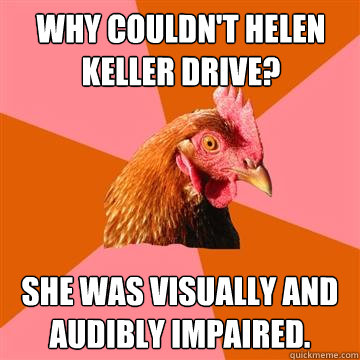 Why couldn't Helen Keller Drive? She was visually and audibly impaired. - Why couldn't Helen Keller Drive? She was visually and audibly impaired.  Anti-Joke Chicken