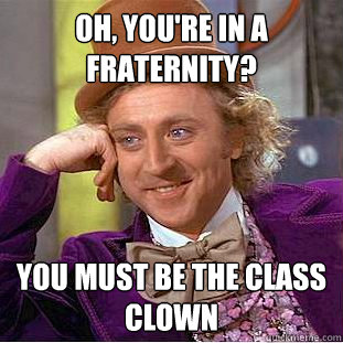 Oh, you're in a fraternity? You must be the class clown - Oh, you're in a fraternity? You must be the class clown  Condescending Wonka