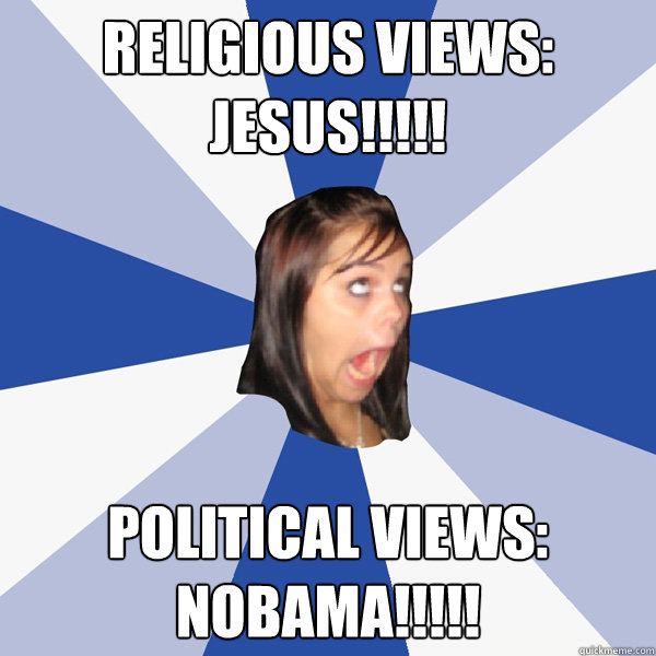 Religious Views: JESUS!!!!! political Views: NOBAMA!!!!!  Annoying Facebook Girl