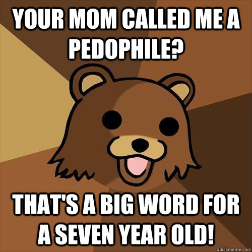 your mom called me a pedophile? That's a big word for a seven year old!  Pedobear