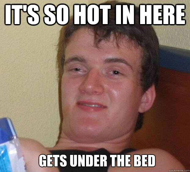 It's so hot in here Gets under the bed  - It's so hot in here Gets under the bed   10 Guy