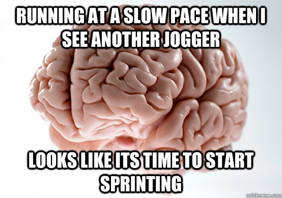 running at a slow pace when i see another jogger looks like its time to start sprinting - running at a slow pace when i see another jogger looks like its time to start sprinting  scumbag brain runner