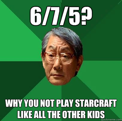 6/7/5? why you not play starcraft like all the other kids  High Expectations Asian Father