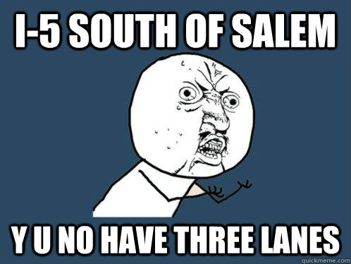 I-5 south of salem y u no have three lanes  Y U No