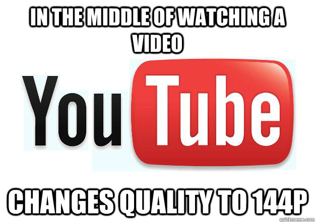 In the middle of watching a video Changes quality to 144p  Scumbag Youtube