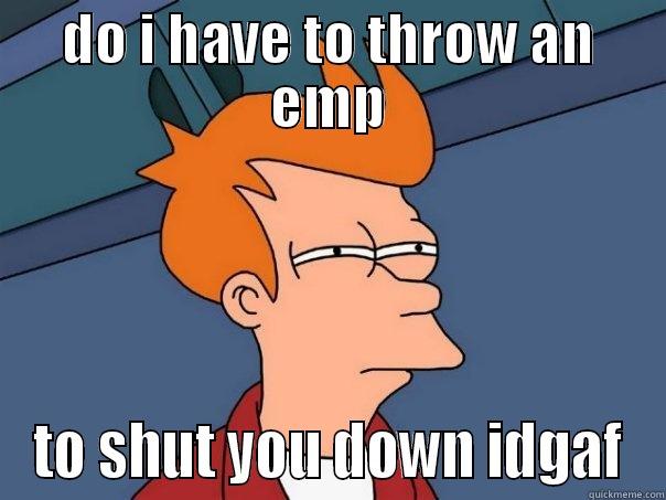 call of duty - DO I HAVE TO THROW AN EMP TO SHUT YOU DOWN IDGAF Futurama Fry