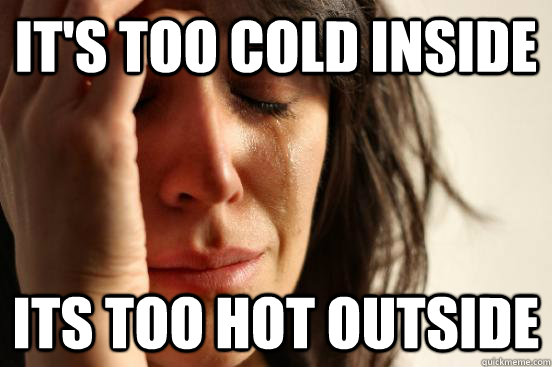 It's too cold inside Its too hot outside - It's too cold inside Its too hot outside  First World Problems