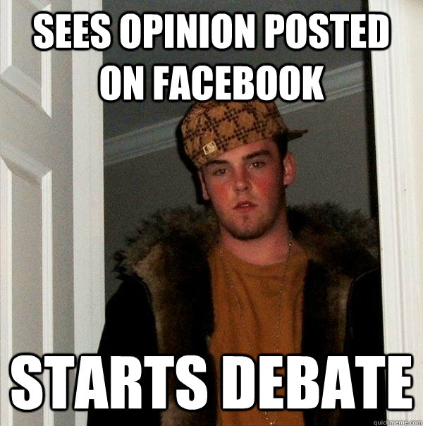 Sees opinion posted on facebook starts debate  Scumbag Steve