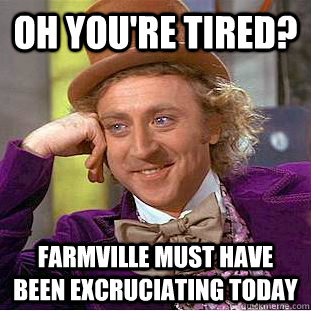 Oh you're tired? farmville must have been excruciating today - Oh you're tired? farmville must have been excruciating today  Condescending Wonka