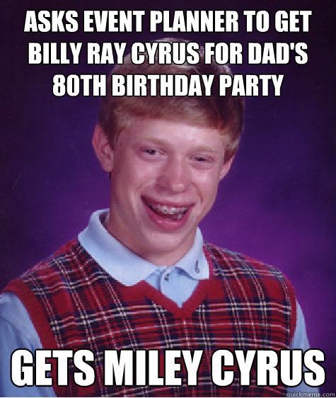 asks event planner to get billy ray cyrus for dad's 80th birthday party gets miley cyrus  Bad Luck Brian