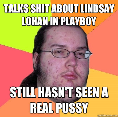 Talks shit about Lindsay Lohan in Playboy Still hasn't seen a real pussy  Butthurt Dweller