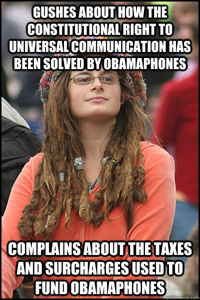 Gushes about how the constitutional right to universal communication has been solved by obamaphones complains about the taxes and surcharges used to fund obamaphones - Gushes about how the constitutional right to universal communication has been solved by obamaphones complains about the taxes and surcharges used to fund obamaphones  College Liberal