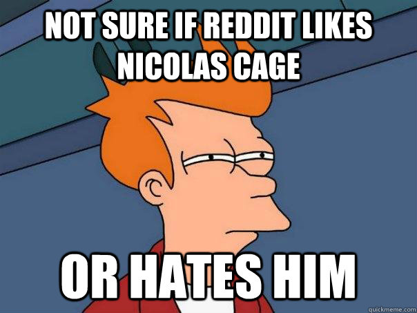 Not sure if reddit likes nicolas cage or hates him  Futurama Fry