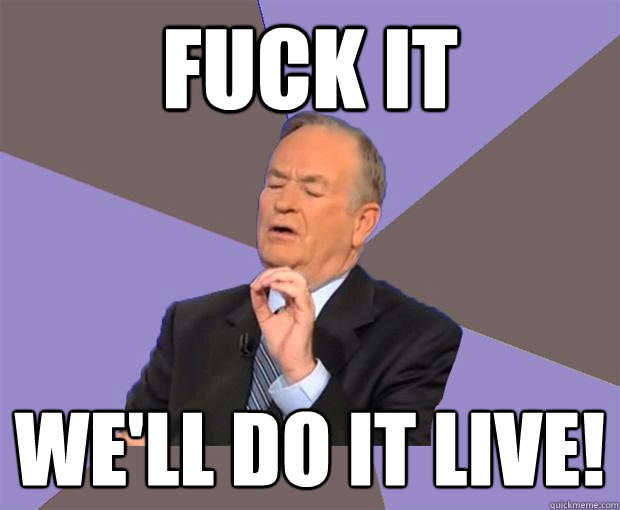 fuck it we'll do it live!  Bill O Reilly