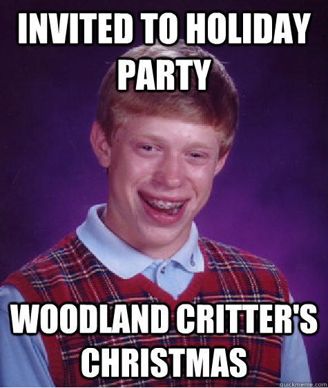 invited to holiday party woodland critter's christmas - invited to holiday party woodland critter's christmas  Bad Luck Brian