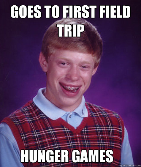 Goes to first field trip   Hunger Games - Goes to first field trip   Hunger Games  Bad Luck Brian