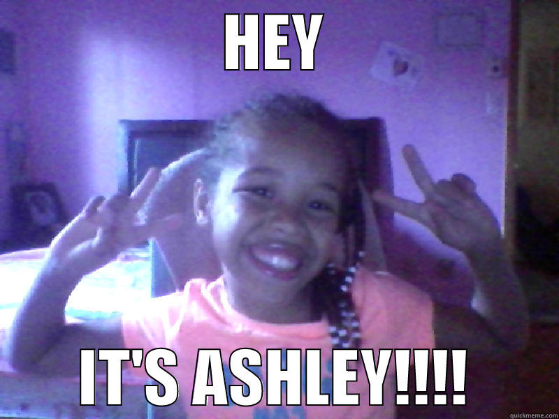 Hey its me ASH. - HEY IT'S ASHLEY!!!! Misc